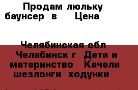 Продам люльку - баунсер 3в1  › Цена ­ 3 000 - Челябинская обл., Челябинск г. Дети и материнство » Качели, шезлонги, ходунки   